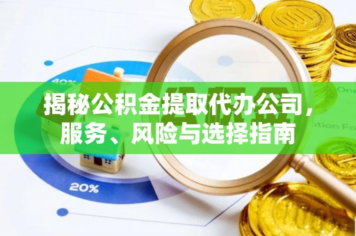城固揭秘公积金提取代办公司，服务、风险与选择指南
