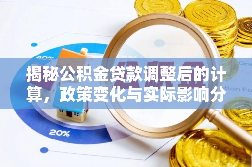 城固揭秘公积金贷款调整后的计算，政策变化与实际影响分析