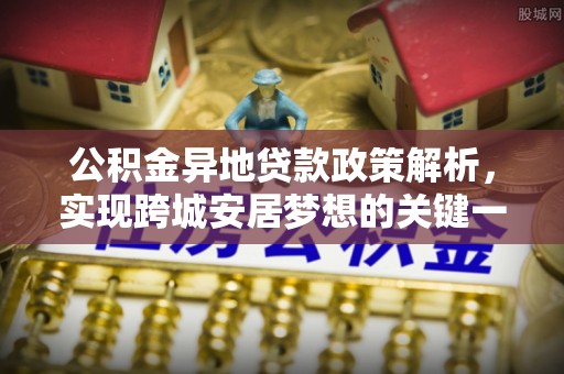 城固公积金异地贷款政策解析，实现跨城安居梦想的关键一步