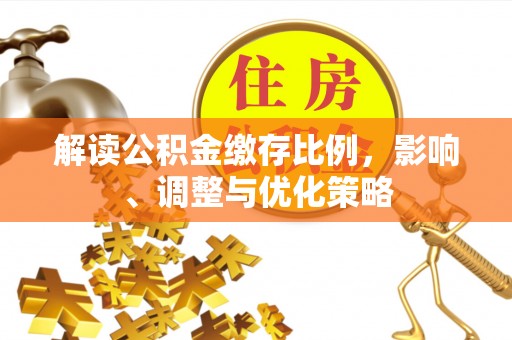城固解读公积金缴存比例，影响、调整与优化策略