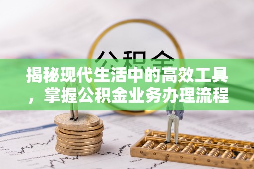 城固揭秘现代生活中的高效工具，掌握公积金业务办理流程的艺术