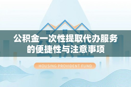 城固公积金一次性提取代办服务的便捷性与注意事项