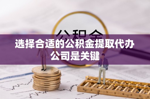 城固选择合适的公积金提取代办公司是关键
