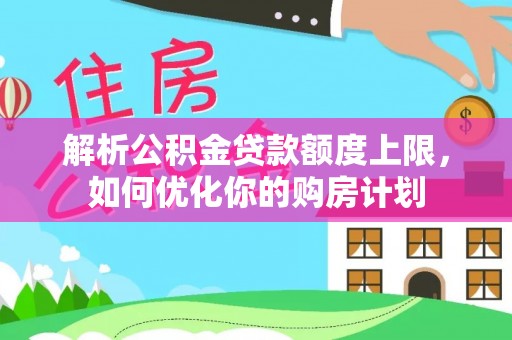 城固解析公积金贷款额度上限，如何优化你的购房计划