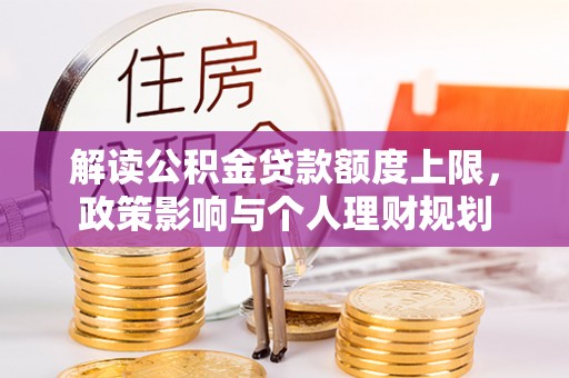 城固解读公积金贷款额度上限，政策影响与个人理财规划