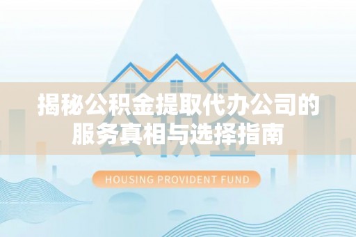 城固揭秘公积金提取代办公司的服务真相与选择指南