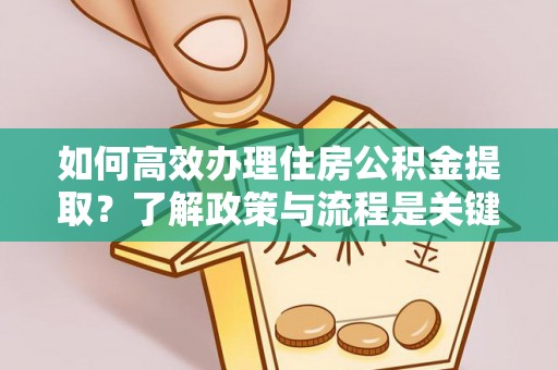 城固如何高效办理住房公积金提取？了解政策与流程是关键
