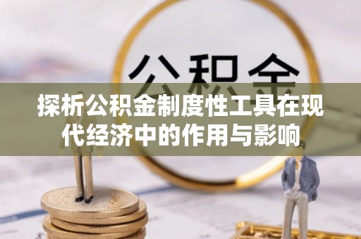 城固探析公积金制度性工具在现代经济中的作用与影响