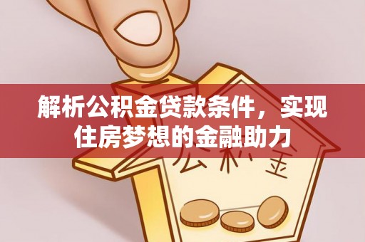 城固解析公积金贷款条件，实现住房梦想的金融助力