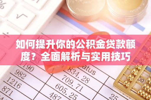 城固如何提升你的公积金贷款额度？全面解析与实用技巧