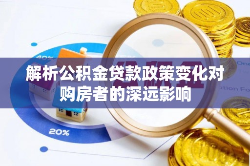 城固解析公积金贷款政策变化对购房者的深远影响