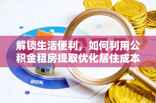 城固解锁生活便利，如何利用公积金租房提取优化居住成本