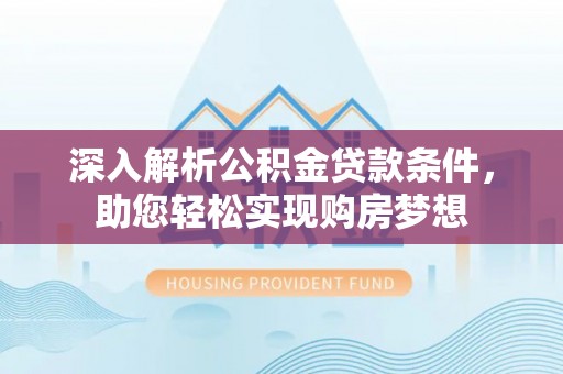 城固深入解析公积金贷款条件，助您轻松实现购房梦想