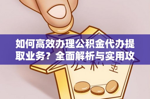 城固如何高效办理公积金代办提取业务？全面解析与实用攻略
