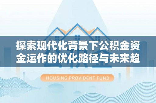 城固探索现代化背景下公积金资金运作的优化路径与未来趋势