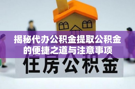 城固揭秘代办公积金提取公积金的便捷之道与注意事项