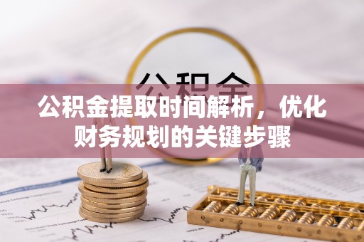 城固公积金提取时间解析，优化财务规划的关键步骤