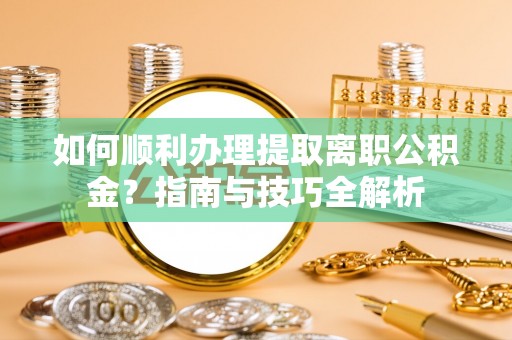 城固如何顺利办理提取离职公积金？指南与技巧全解析