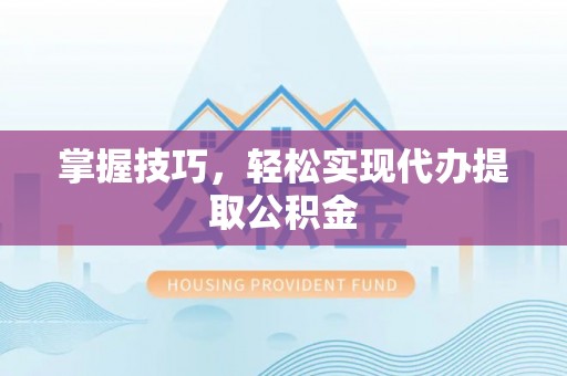 城固掌握技巧，轻松实现代办提取公积金