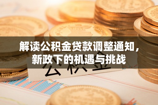 城固解读公积金贷款调整通知，新政下的机遇与挑战
