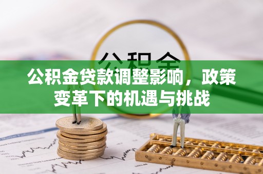 城固公积金贷款调整影响，政策变革下的机遇与挑战