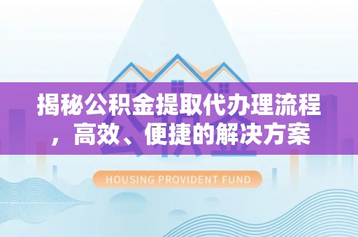 城固揭秘公积金提取代办理流程，高效、便捷的解决方案