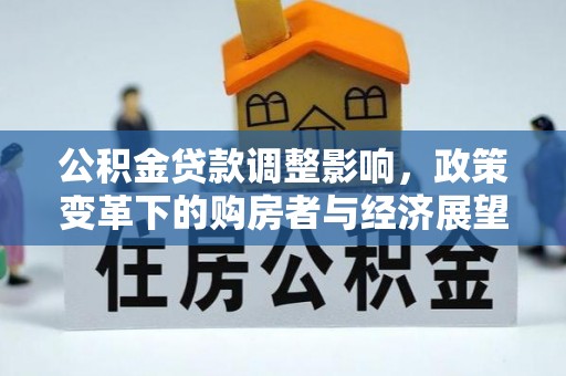 城固公积金贷款调整影响，政策变革下的购房者与经济展望