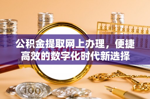 城固公积金提取网上办理，便捷高效的数字化时代新选择