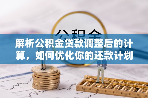 城固解析公积金贷款调整后的计算，如何优化你的还款计划