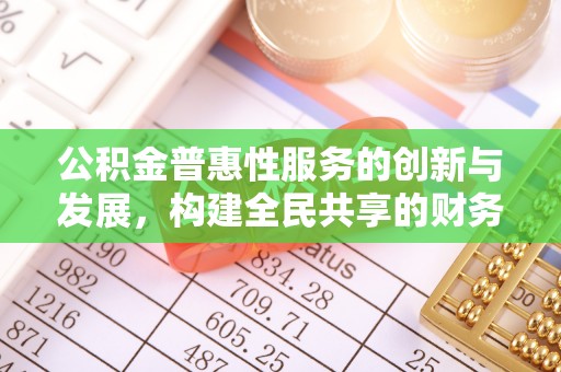 城固公积金普惠性服务的创新与发展，构建全民共享的财务未来