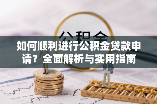 城固如何顺利进行公积金贷款申请？全面解析与实用指南