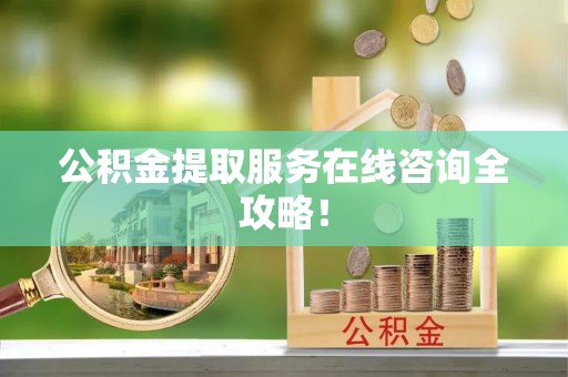 城固公积金提取服务在线咨询全攻略！