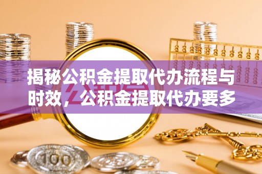 城固揭秘公积金提取代办流程与时效，公积金提取代办要多久不再神秘