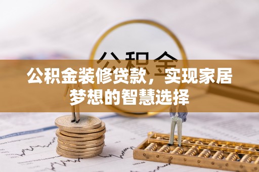 城固公积金装修贷款，实现家居梦想的智慧选择