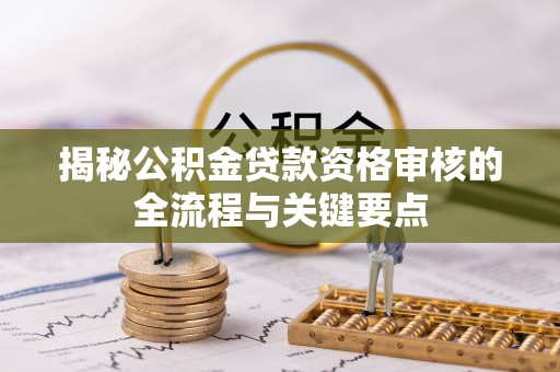 城固揭秘公积金贷款资格审核的全流程与关键要点