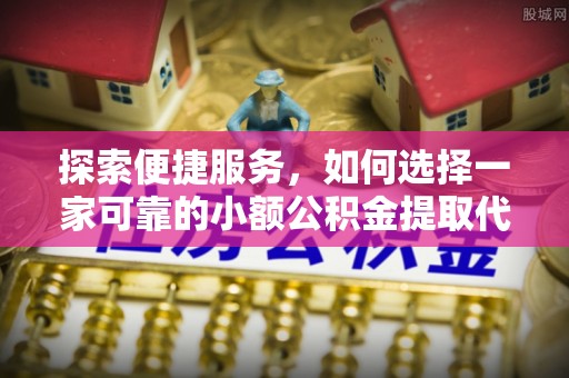 城固探索便捷服务，如何选择一家可靠的小额公积金提取代办公司
