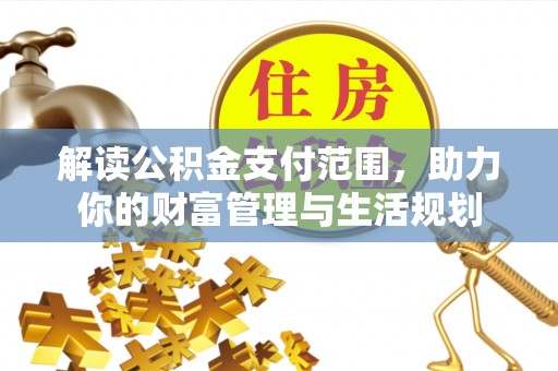 城固解读公积金支付范围，助力你的财富管理与生活规划