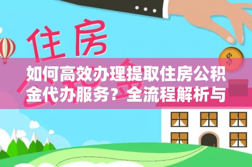 城固如何高效办理提取住房公积金代办服务？全流程解析与技巧分享