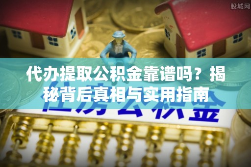城固代办提取公积金靠谱吗？揭秘背后真相与实用指南