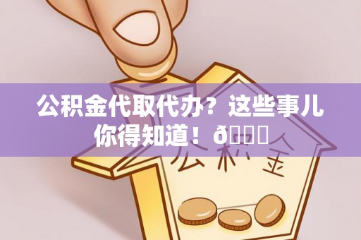 城固公积金代取代办？这些事儿你得知道！😎