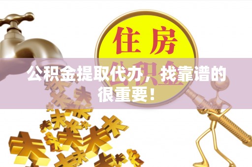 城固公积金提取代办，找靠谱的很重要！