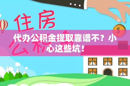 城固代办公积金提取靠谱不？小心这些坑！