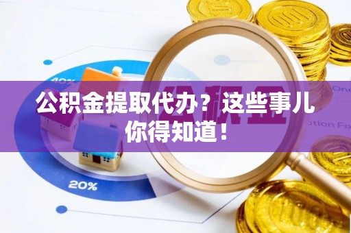 城固公积金提取代办？这些事儿你得知道！