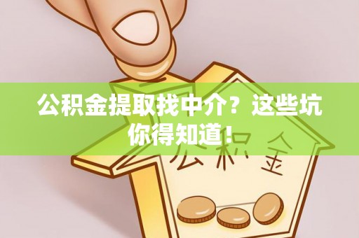 城固公积金提取找中介？这些坑你得知道！