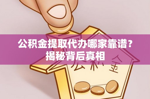 城固公积金提取代办哪家靠谱？揭秘背后真相