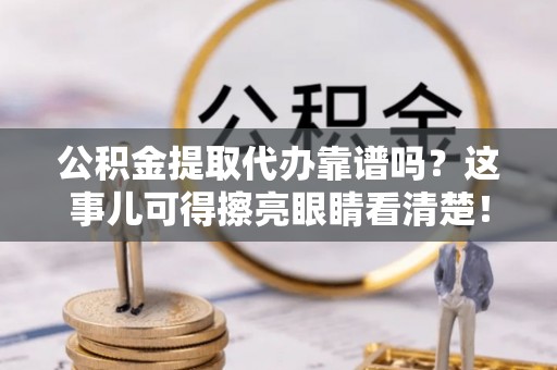 城固公积金提取代办靠谱吗？这事儿可得擦亮眼睛看清楚！