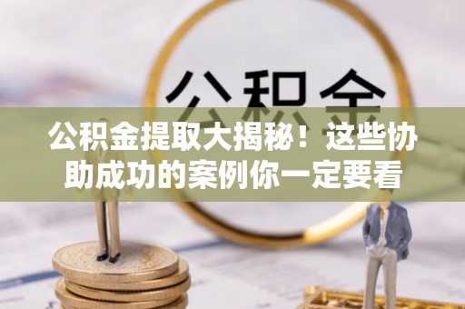 城固公积金提取大揭秘！这些协助成功的案例你一定要看