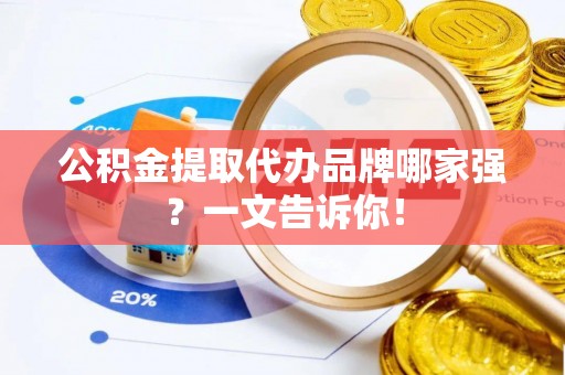 城固公积金提取代办品牌哪家强？一文告诉你！