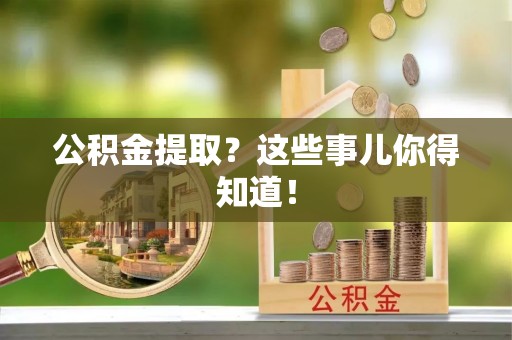 城固公积金提取？这些事儿你得知道！