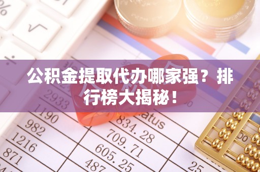 城固公积金提取代办哪家强？排行榜大揭秘！